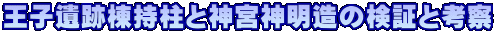 王子遺跡棟持柱と神宮神明造の検証と考察